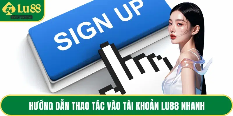 Hướng dẫn thao tác vào tài khoản LU88 nhanh