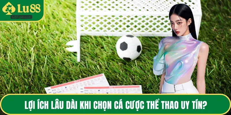 Lợi ích lâu dài khi chọn cá cược thể thao uy tín?