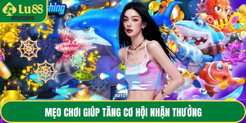Mẹo chơi giúp tăng cơ hội nhận thưởng