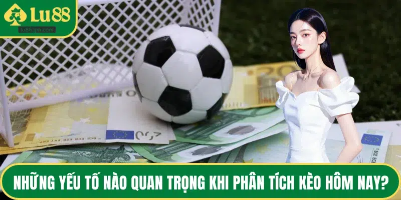 Những yếu tố nào quan trọng khi phân tích kèo hôm nay?