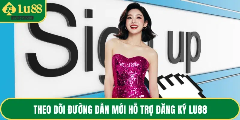 Theo dõi đường dẫn mới hỗ trợ đăng ký LU88